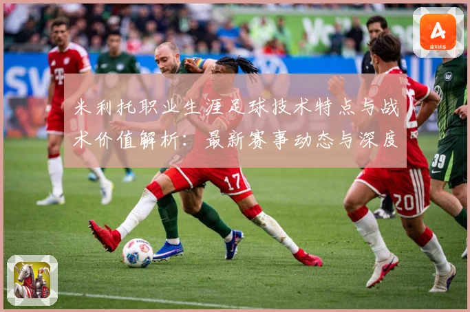 米利托职业生涯足球技术特点与战术价值解析：最新赛事动态与深度分析