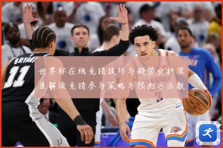 世界杯在线竞猜技巧与趋势分析深度解读竞猜参与策略与预测方法数据研判：最新赛事动态与深度分析