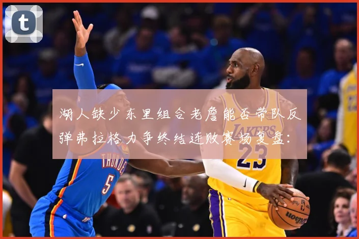 湖人缺少东里组合老詹能否带队反弹弗拉格力争终结连败赛场复盘：最新赛事动态与深度分析