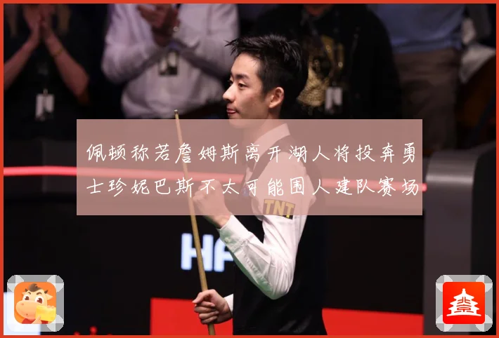 佩顿称若詹姆斯离开湖人将投奔勇士珍妮巴斯不太可能围人建队赛场复盘：最新赛事动态与深度分析