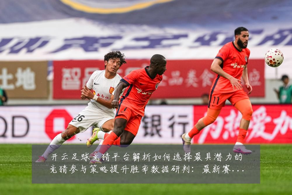 开云足球竞猜平台解析如何选择最具潜力的竞猜参与策略提升胜率数据研判:最新赛事动态与深度分析