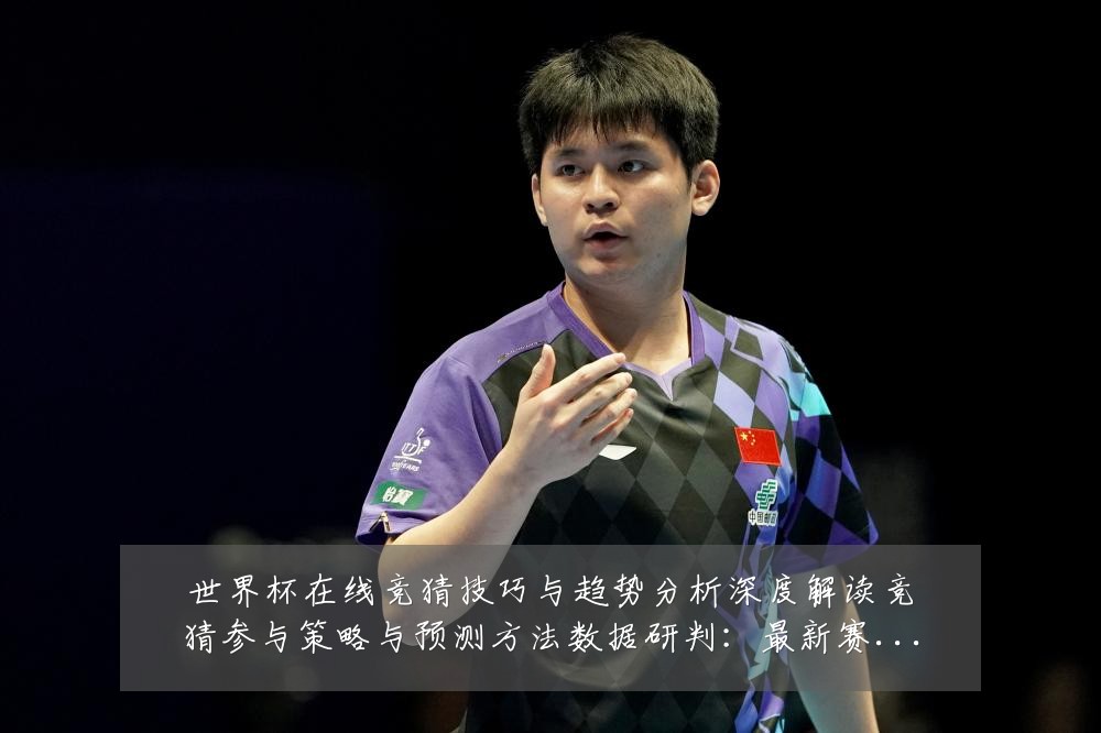 世界杯在线竞猜技巧与趋势分析深度解读竞猜参与策略与预测方法数据研判:最新赛事动态与深度分析