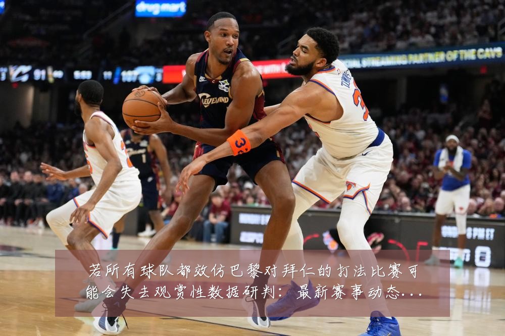 若所有球队都效仿巴黎对拜仁的打法比赛可能会失去观赏性数据研判:最新赛事动态与深度分析