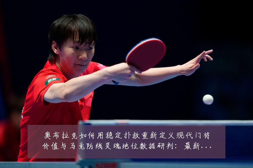 奥布拉克如何用稳定扑救重新定义现代门将价值与马竞防线灵魂地位数据研判:最新赛事动态与深度分析