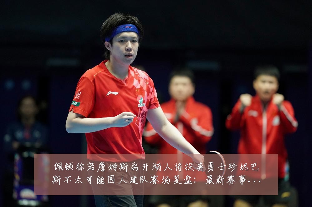 佩顿称若詹姆斯离开湖人将投奔勇士珍妮巴斯不太可能围人建队赛场复盘:最新赛事动态与深度分析